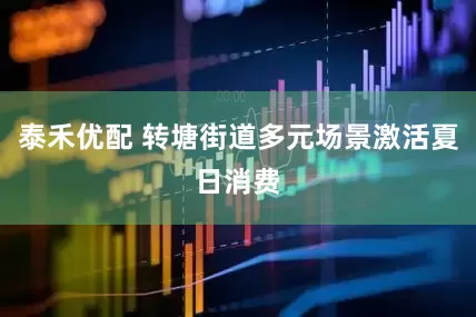 泰禾优配 转塘街道多元场景激活夏日消费