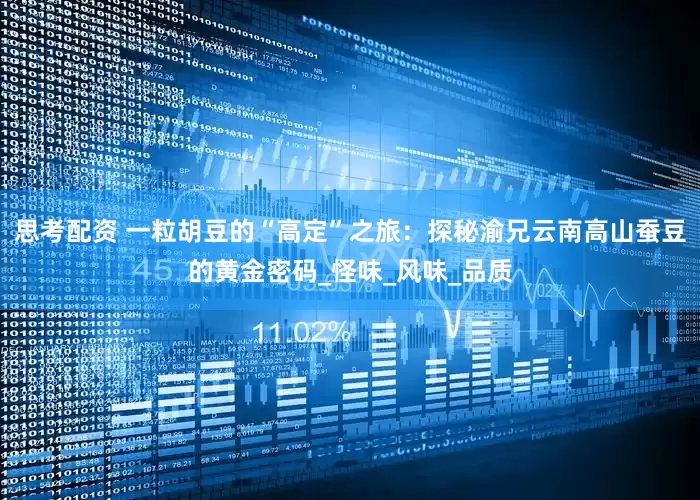 思考配资 一粒胡豆的“高定”之旅：探秘渝兄云南高山蚕豆的黄金密码_怪味_风味_品质