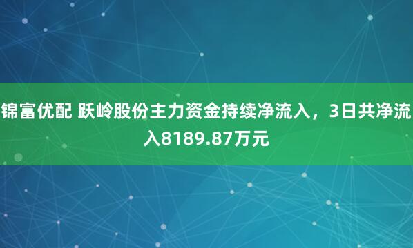 锦富优配 跃岭股份主力资金持续净流入，3日共净流入8189.87万元