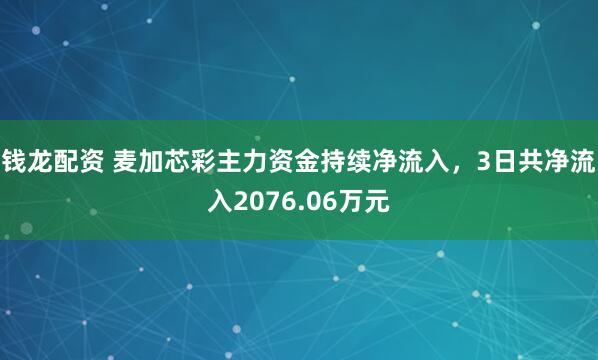钱龙配资 麦加芯彩主力资金持续净流入，3日共净流入2076.06万元