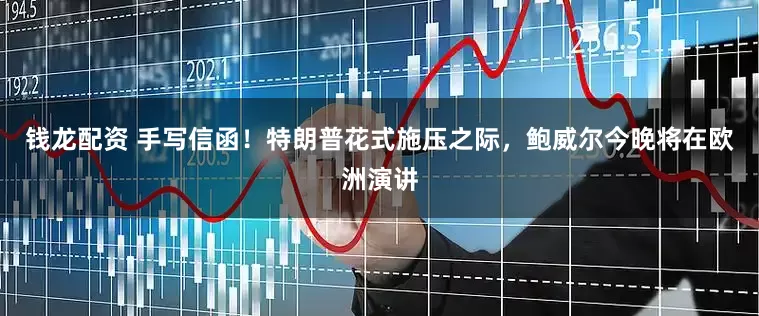 钱龙配资 手写信函！特朗普花式施压之际，鲍威尔今晚将在欧洲演讲