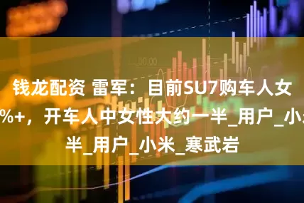 钱龙配资 雷军：目前SU7购车人女性占比40%+，开车人中女性大约一半_用户_小米_寒武岩