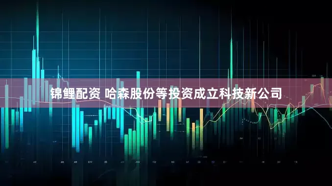 锦鲤配资 哈森股份等投资成立科技新公司
