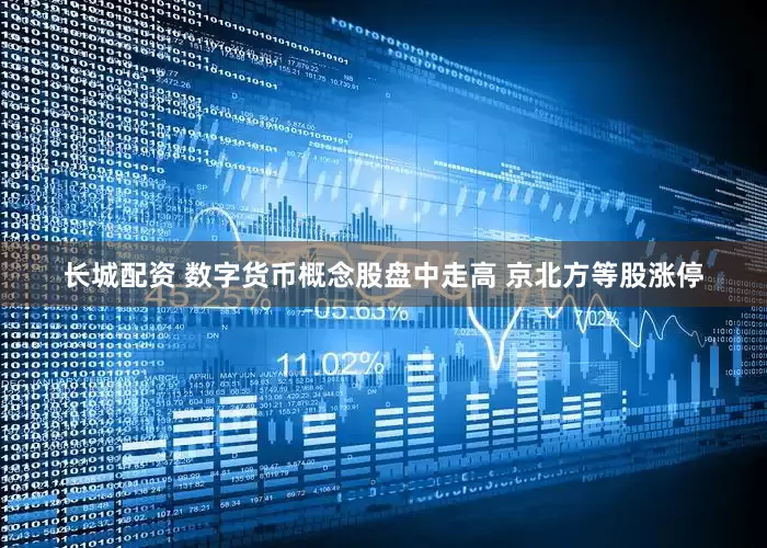 长城配资 数字货币概念股盘中走高 京北方等股涨停