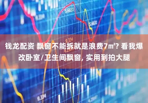 钱龙配资 飘窗不能拆就是浪费7㎡? 看我爆改卧室/卫生间飘窗, 实用到拍大腿