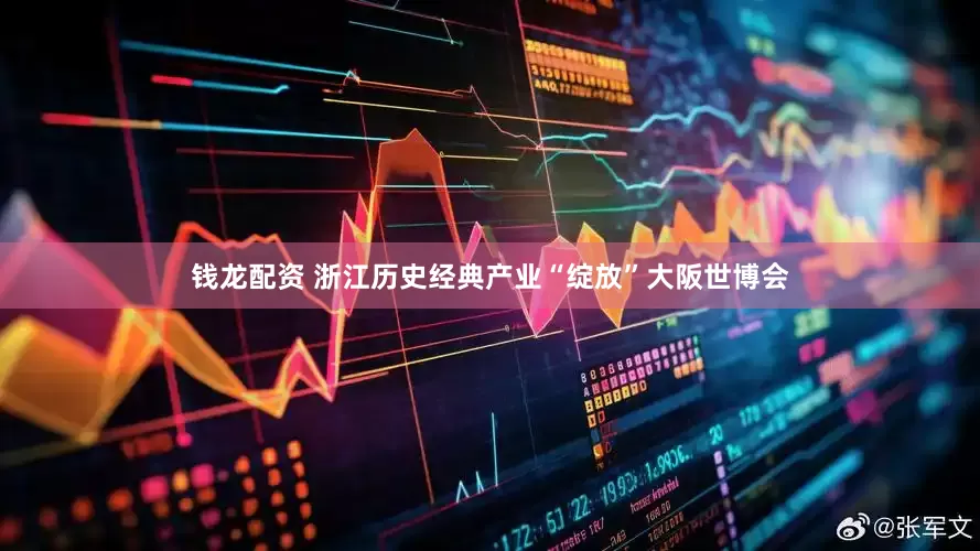 钱龙配资 浙江历史经典产业“绽放”大阪世博会