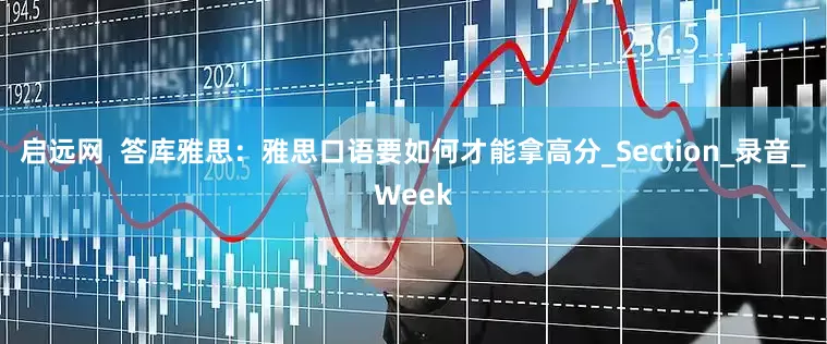 启远网  答库雅思：雅思口语要如何才能拿高分_Section_录音_Week