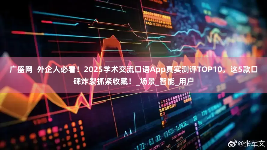 广盛网  外企人必看！2025学术交流口语App真实测评TOP10，这5款口碑炸裂抓紧收藏！_场景_智能_用户