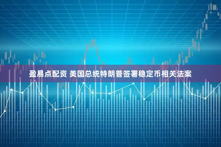 盈易点配资 美国总统特朗普签署稳定币相关法案