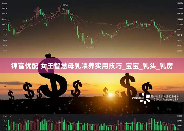 锦富优配 女王智慧母乳喂养实用技巧_宝宝_乳头_乳房