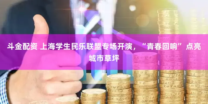 斗金配资 上海学生民乐联盟专场开演，“青春回响” 点亮城市草坪