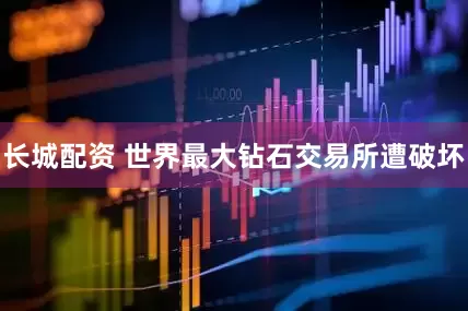 长城配资 世界最大钻石交易所遭破坏