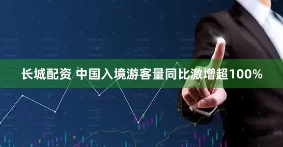 长城配资 中国入境游客量同比激增超100%