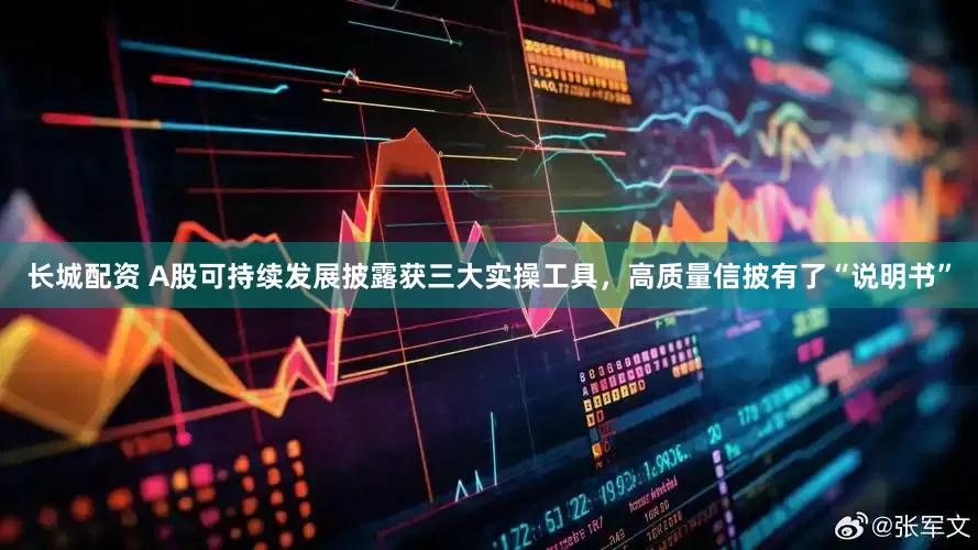 长城配资 A股可持续发展披露获三大实操工具，高质量信披有了“说明书”