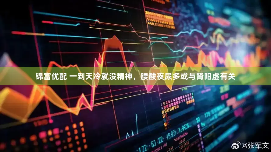 锦富优配 一到天冷就没精神，腰酸夜尿多或与肾阳虚有关